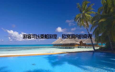 游客可以乘船游览, 欣赏洞内的奇观