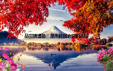 品尝啤酒鱼, 是来桂林必尝的美味