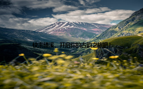 快来绩溪, 开启你的古韵之旅吧!