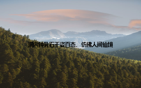 洞内钟乳石千姿百态, 仿佛人间仙境