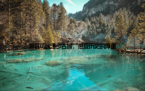 游客可以漫步古城, 感受历史的厚重