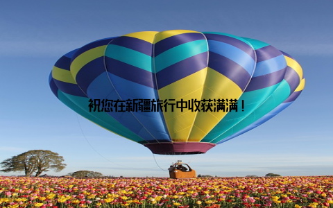 祝您在新疆旅行中收获满满!