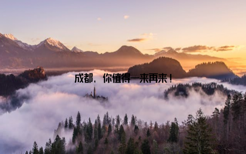 成都, 你值得一来再来!