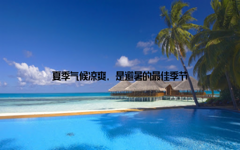 夏季气候凉爽, 是避暑的最佳季节