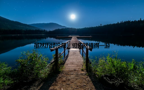 虽然历经沧桑, 但依然值得一游