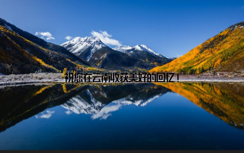祝您在云南收获美好的回忆!