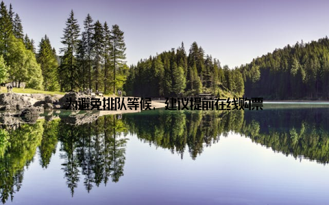 为避免排队等候, 建议提前在线购票