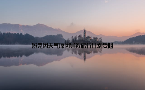 避免因天气原因导致旅行计划受阻